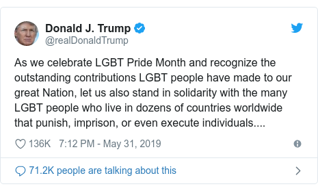 Twitter post by @realDonaldTrump: As we celebrate LGBT Pride Month and recognize the outstanding contributions LGBT people have made to our great Nation, let us also stand in solidarity with the many LGBT people who live in dozens of countries worldwide that punish, imprison, or even execute individuals....