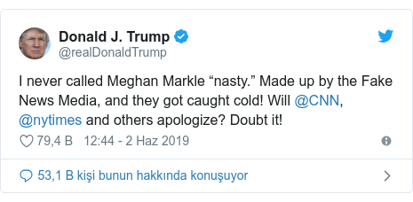 @realDonaldTrump tarafından yapılan Twitter paylaşımı: I never called Meghan Markle “nasty.” Made up by the Fake News Media, and they got caught cold! Will @CNN, @nytimes and others apologize? Doubt it!