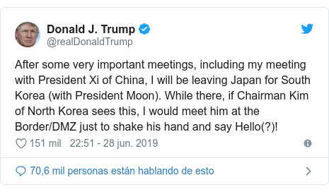 Publicación de Twitter por @realDonaldTrump: After some very important meetings, including my meeting with President Xi of China, I will be leaving Japan for South Korea (with President Moon). While there, if Chairman Kim of North Korea sees this, I would meet him at the Border/DMZ just to shake his hand and say Hello(?)!