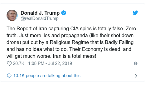 Twitter post by @realDonaldTrump: The Report of Iran capturing CIA spies is totally false. Zero truth. Just more lies and propaganda (like their shot down drone) put out by a Religious Regime that is Badly Failing and has no idea what to do. Their Economy is dead, and will get much worse. Iran is a total mess!