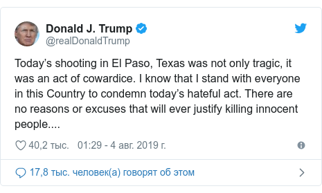 Twitter пост, автор: @realDonaldTrump: Today’s shooting in El Paso, Texas was not only tragic, it was an act of cowardice. I know that I stand with everyone in this Country to condemn today’s hateful act. There are no reasons or excuses that will ever justify killing innocent people....
