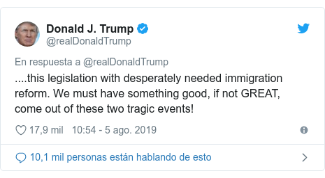 Publicación de Twitter por @realDonaldTrump: ....this legislation with desperately needed immigration reform. We must have something good, if not GREAT, come out of these two tragic events!