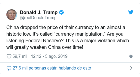 Publicación de Twitter por @realDonaldTrump: China dropped the price of their currency to an almost a historic low. It’s called “currency manipulation.” Are you listening Federal Reserve? This is a major violation which will greatly weaken China over time!