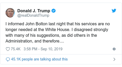 Twitter post by @realDonaldTrump: I informed John Bolton last night that his services are no longer needed at the White House. I disagreed strongly with many of his suggestions, as did others in the Administration, and therefore....