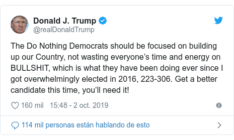 Publicación de Twitter por @realDonaldTrump: The Do Nothing Democrats should be focused on building up our Country, not wasting everyone’s time and energy on BULLSHIT, which is what they have been doing ever since I got overwhelmingly elected in 2016, 223-306. Get a better candidate this time, you’ll need it!