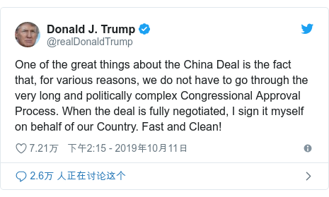 Twitter 用户名 @realDonaldTrump: One of the great things about the China Deal is the fact that, for various reasons, we do not have to go through the very long and politically complex Congressional Approval Process. When the deal is fully negotiated, I sign it myself on behalf of our Country. Fast and Clean!