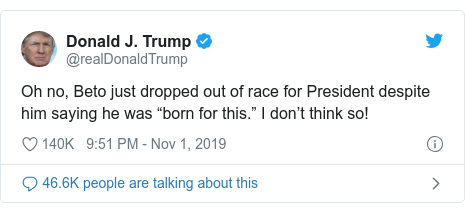 Twitter post by @realDonaldTrump: Oh no, Beto just dropped out of race for President despite him saying he was “born for this.” I don’t think so!