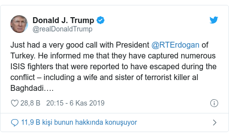 @realDonaldTrump tarafından yapılan Twitter paylaşımı: Just had a very good call with President @RTErdogan of Turkey. He informed me that they have captured numerous ISIS fighters that were reported to have escaped during the conflict – including a wife and sister of terrorist killer al Baghdadi….