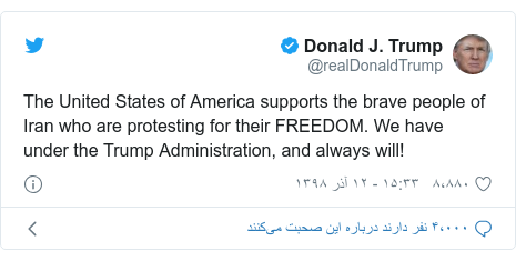 پست توییتر از @realDonaldTrump: The United States of America supports the brave people of Iran who are protesting for their FREEDOM. We have under the Trump Administration, and always will!