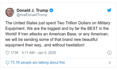 Twitter post by @realDonaldTrump: The United States just spent Two Trillion Dollars on Military Equipment. We are the biggest and by far the BEST in the World! If Iran attacks an American Base, or any American, we will be sending some of that brand new beautiful equipment their way...and without hesitation!