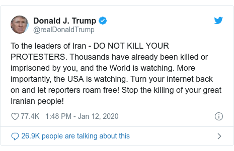 Twitter post by @realDonaldTrump: To the leaders of Iran - DO NOT KILL YOUR PROTESTERS. Thousands have already been killed or imprisoned by you, and the World is watching. More importantly, the USA is watching. Turn your internet back on and let reporters roam free! Stop the killing of your great Iranian people!