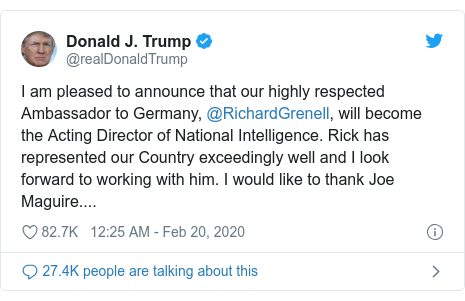 Twitter waxaa daabacay @realDonaldTrump: I am pleased to announce that our highly respected Ambassador to Germany, @RichardGrenell, will become the Acting Director of National Intelligence. Rick has represented our Country exceedingly well and I look forward to working with him. I would like to thank Joe Maguire....