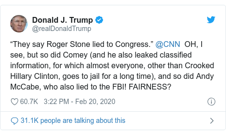 Twitter post by @realDonaldTrump: “They say Roger Stone lied to Congress.” @CNN  OH, I see, but so did Comey (and he also leaked classified information, for which almost everyone, other than Crooked Hillary Clinton, goes to jail for a long time), and so did Andy McCabe, who also lied to the FBI! FAIRNESS?