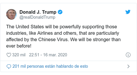 Publicación de Twitter por @realDonaldTrump: The United States will be powerfully supporting those industries, like Airlines and others, that are particularly affected by the Chinese Virus. We will be stronger than ever before!