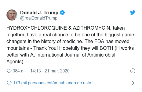 Publicación de Twitter por @realDonaldTrump: HYDROXYCHLOROQUINE & AZITHROMYCIN, taken together, have a real chance to be one of the biggest game changers in the history of medicine. The FDA has moved mountains - Thank You! Hopefully they will BOTH (H works better with A, International Journal of Antimicrobial Agents).....