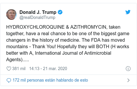 Publicación de Twitter por @realDonaldTrump: HYDROXYCHLOROQUINE & AZITHROMYCIN, taken together, have a real chance to be one of the biggest game changers in the history of medicine. The FDA has moved mountains - Thank You! Hopefully they will BOTH (H works better with A, International Journal of Antimicrobial Agents).....