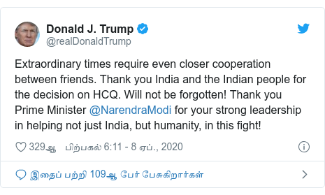 டுவிட்டர் இவரது பதிவு @realDonaldTrump: Extraordinary times require even closer cooperation between friends. Thank you India and the Indian people for the decision on HCQ. Will not be forgotten! Thank you Prime Minister @NarendraModi for your strong leadership in helping not just India, but humanity, in this fight!