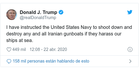Publicación de Twitter por @realDonaldTrump: I have instructed the United States Navy to shoot down and destroy any and all Iranian gunboats if they harass our ships at sea.