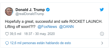 Publicación de Twitter por @realDonaldTrump: Hopefully a great, successful and safe ROCKET LAUNCH. Lifting off soon!?!?  @FoxNews  @OANN
