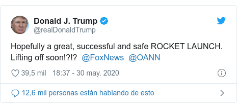 Publicación de Twitter por @realDonaldTrump: Hopefully a great, successful and safe ROCKET LAUNCH. Lifting off soon!?!? @FoxNews @OANN