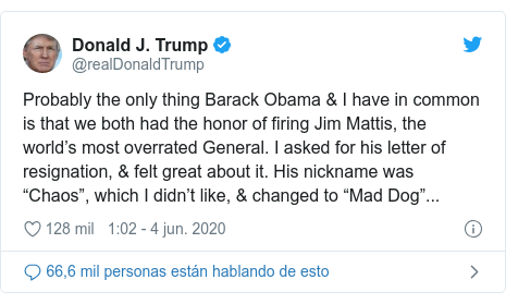 Publicación de Twitter por @realDonaldTrump: Probably the only thing Barack Obama & I have in common is that we both had the honor of firing Jim Mattis, the world’s most overrated General. I asked for his letter of resignation, & felt great about it. His nickname was “Chaos”, which I didn’t like, & changed to “Mad Dog”...