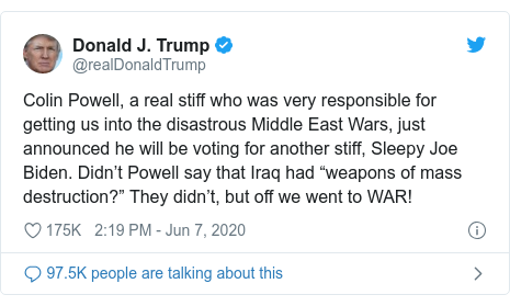 Twitter post by @realDonaldTrump: Colin Powell, a real stiff who was very responsible for getting us into the disastrous Middle East Wars, just announced he will be voting for another stiff, Sleepy Joe Biden. Didn’t Powell say that Iraq had “weapons of mass destruction?” They didn’t, but off we went to WAR!