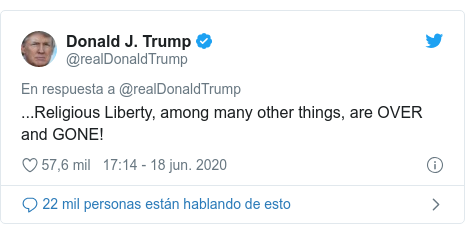 Publicación de Twitter por @realDonaldTrump: ...Religious Liberty, among many other things, are OVER and GONE!
