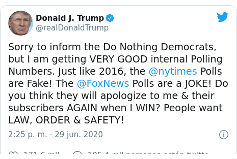 Publicación de Twitter por @realDonaldTrump: Sorry to inform the Do Nothing Democrats, but I am getting VERY GOOD internal Polling Numbers. Just like 2016, the @nytimes Polls are Fake! The @FoxNews Polls are a JOKE! Do you think they will apologize to me & their subscribers AGAIN when I WIN? People want LAW, ORDER & SAFETY!
