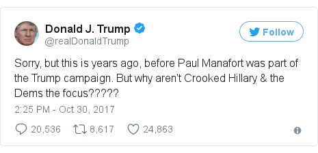 Twitter post by @realDonaldTrump: Sorry, but this is years ago, before Paul Manafort was part of the Trump campaign. But why aren't Crooked Hillary & the Dems the focus?????