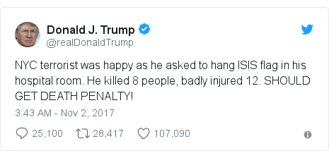 Twitter post by @realDonaldTrump: NYC terrorist was happy as he asked to hang ISIS flag in his hospital room. He killed 8 people, badly injured 12. SHOULD GET DEATH PENALTY!
