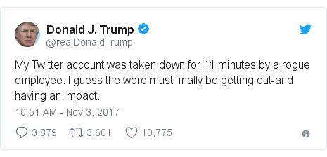 Twitter post by @realDonaldTrump: My Twitter account was taken down for 11 minutes by a rogue employee. I guess the word must finally be getting out-and having an impact.