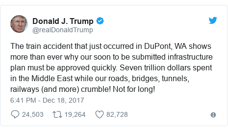 Twitter post by @realDonaldTrump: The train accident that just occurred in DuPont, WA shows more than ever why our soon to be submitted infrastructure plan must be approved quickly. Seven trillion dollars spent in the Middle East while our roads, bridges, tunnels, railways (and more) crumble! Not for long!