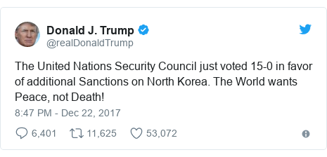 Twitter post by @realDonaldTrump: The United Nations Security Council just voted 15-0 in favor of additional Sanctions on North Korea. The World wants Peace, not Death!