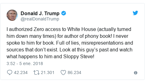 Publicación de Twitter por @realDonaldTrump: I authorized Zero access to White House (actually turned him down many times) for author of phony book! I never spoke to him for book. Full of lies, misrepresentations and sources that don’t exist. Look at this guy’s past and watch what happens to him and Sloppy Steve!