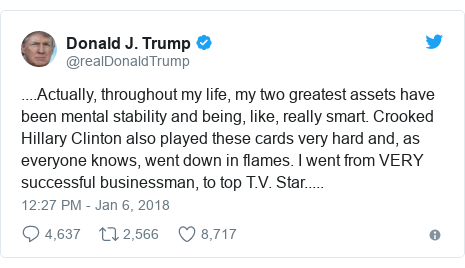 Twitter post by @realDonaldTrump: ....Actually, throughout my life, my two greatest assets have been mental stability and being, like, really smart. Crooked Hillary Clinton also played these cards very hard and, as everyone knows, went down in flames. I went from VERY successful businessman, to top T.V. Star.....