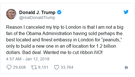 Twitter waxaa daabacay @realDonaldTrump: Reason I canceled my trip to London is that I am not a big fan of the Obama Administration having sold perhaps the best located and finest embassy in London for “peanuts,” only to build a new one in an off location for 1.2 billion dollars. Bad deal. Wanted me to cut ribbon-NO!