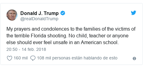 Publicación de Twitter por @realDonaldTrump: My prayers and condolences to the families of the victims of the terrible Florida shooting. No child, teacher or anyone else should ever feel unsafe in an American school.