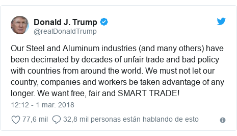 Publicación de Twitter por @realDonaldTrump: Our Steel and Aluminum industries (and many others) have been decimated by decades of unfair trade and bad policy with countries from around the world. We must not let our country, companies and workers be taken advantage of any longer. We want free, fair and SMART TRADE!