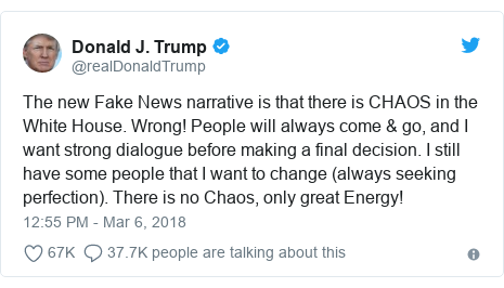 Twitter post by @realDonaldTrump: The new Fake News narrative is that there is CHAOS in the White House. Wrong! People will always come & go, and I want strong dialogue before making a final decision. I still have some people that I want to change (always seeking perfection). There is no Chaos, only great Energy!