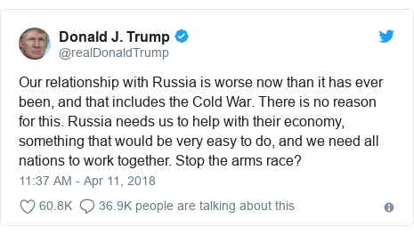 Twitter post by @realDonaldTrump: Our relationship with Russia is worse now than it has ever been, and that includes the Cold War. There is no reason for this. Russia needs us to help with their economy, something that would be very easy to do, and we need all nations to work together. Stop the arms race?