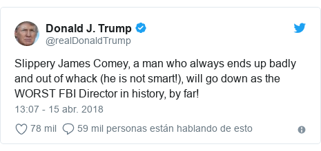 Publicación de Twitter por @realDonaldTrump: Slippery James Comey, a man who always ends up badly and out of whack (he is not smart!), will go down as the WORST FBI Director in history, by far!