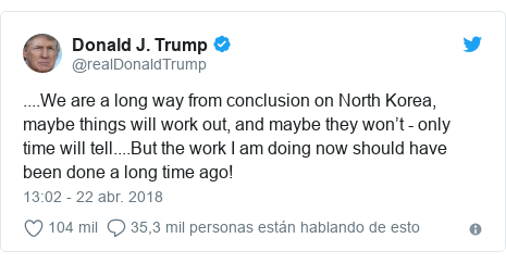 Publicación de Twitter por @realDonaldTrump: ....We are a long way from conclusion on North Korea, maybe things will work out, and maybe they won’t - only time will tell....But the work I am doing now should have been done a long time ago!