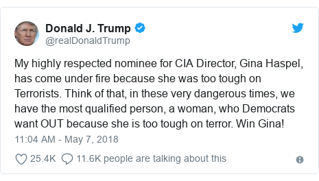 Twitter post by @realDonaldTrump: My highly respected nominee for CIA Director, Gina Haspel, has come under fire because she was too tough on Terrorists. Think of that, in these very dangerous times, we have the most qualified person, a woman, who Democrats want OUT because she is too tough on terror. Win Gina!