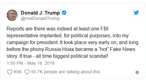 Twitter post by @realDonaldTrump: Reports are there was indeed at least one FBI representative implanted, for political purposes, into my campaign for president. It took place very early on, and long before the phony Russia Hoax became a “hot” Fake News story. If true - all time biggest political scandal!