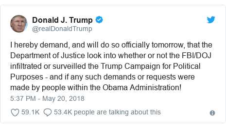 Twitter post by @realDonaldTrump: I hereby demand, and will do so officially tomorrow, that the Department of Justice look into whether or not the FBI/DOJ infiltrated or surveilled the Trump Campaign for Political Purposes - and if any such demands or requests were made by people within the Obama Administration!
