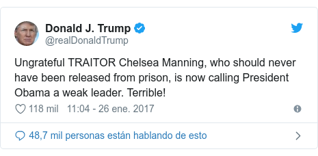 Publicación de Twitter por @realDonaldTrump: Ungrateful TRAITOR Chelsea Manning, who should never have been released from prison, is now calling President Obama a weak leader. Terrible!