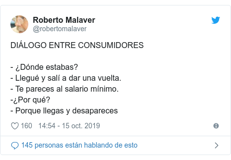 Publicaci&oacute;n de Twitter por @robertomalaver: DI&Aacute;LOGO ENTRE CONSUMIDORES- &iquest;D&oacute;nde estabas?- Llegu&eacute; y sal&iacute; a dar una vuelta.- Te pareces al salario m&iacute;nimo.-&iquest;Por qu&eacute;?- Porque llegas y desapareces