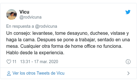 Publicación de Twitter por @rodvicuna: Un consejo  levantese, tome desayuno, duchese, vistase y haga la cama. Despues se pone a trabajar, sentado en una mesa. Cualquier otra forma de home office no funciona. Hablo desde la experiencia.