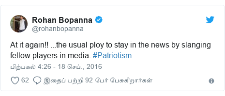 டுவிட்டர் இவரது பதிவு @rohanbopanna: At it again!! ...the usual ploy to stay in the news by slanging fellow players in media. #Patriotism