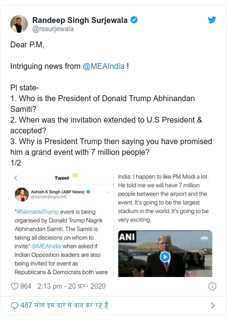 ट्विटर पोस्ट @rssurjewala: Dear P.M,Intriguing news from @MEAIndia !Pl state-1. Who is the President of Donald Trump Abhinandan Samiti?2. When was the invitation extended to U.S President & accepted?3. Why is President Trump then saying you have promised him a grand event with 7 million people?1/2 